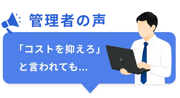 管理者の声「コストを抑えろ」と言われても…